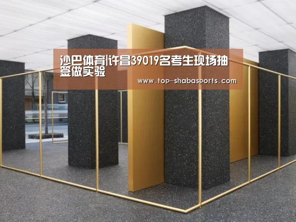 沙巴体育|许昌39019名考生现场抽签做实验(图2) 沙巴体育