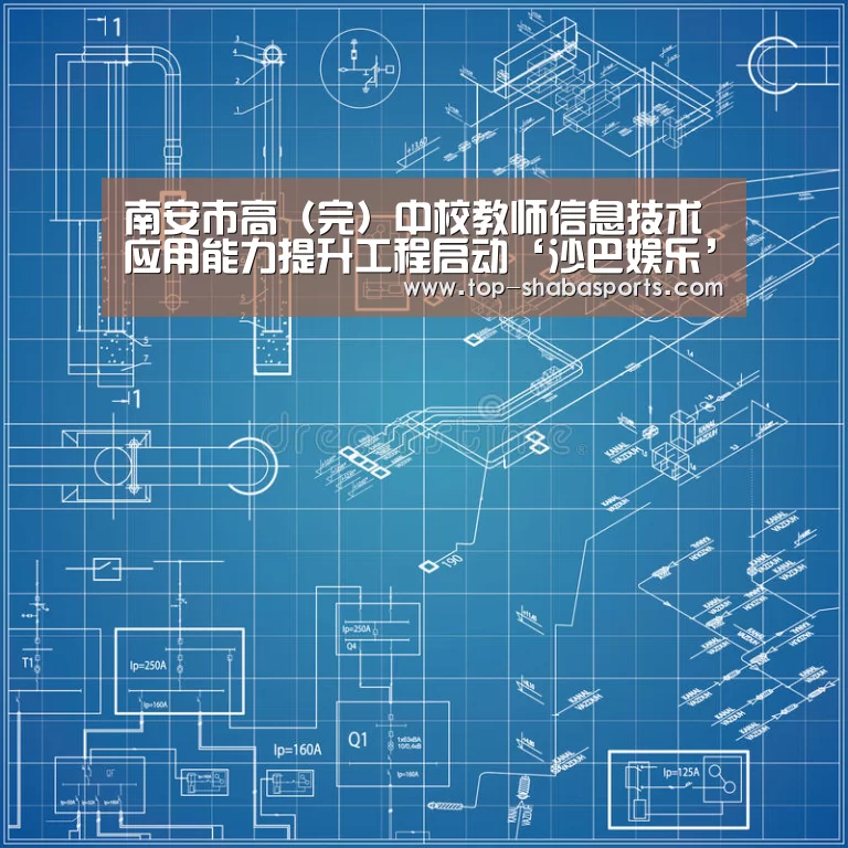 南安市高(完)中校教师信息技术应用能力提升工程启动‘沙巴娱乐’(图1) 沙巴体育官网