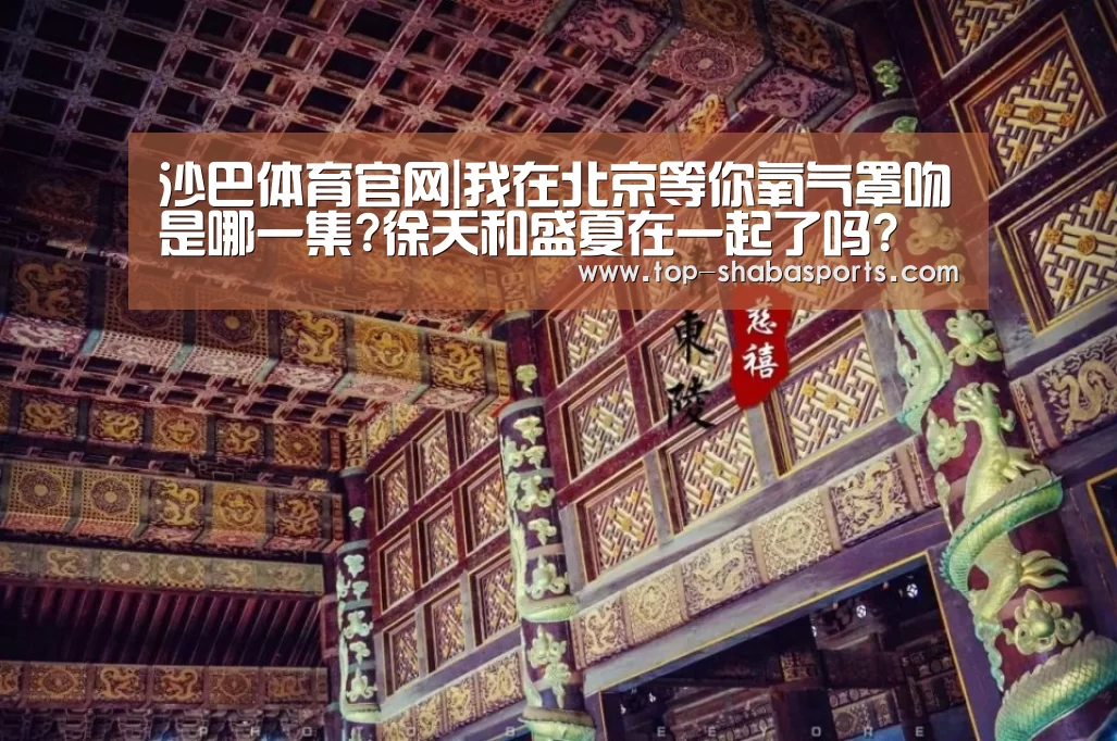 沙巴体育官网|我在北京等你氧气罩吻是哪一集?徐天和盛夏在一起了吗?(图1) 沙巴体育app