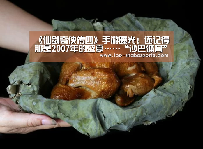 《仙剑奇侠传四》手游曝光!还记得那是2007年的盛夏……“沙巴体育”(图2) 沙巴娱乐