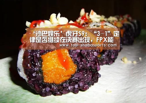 ‘沙巴娱乐’虎牙S9:“3-1”定律是否继续在决赛出现,FPX能否突破?(图2) 沙巴娱乐