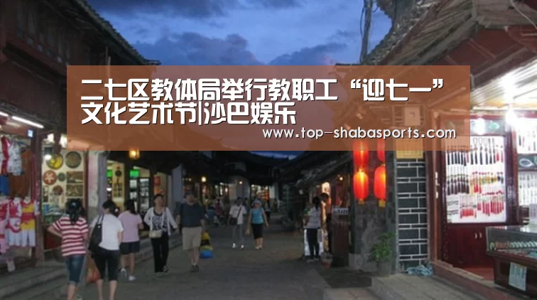 二七区教体局举行教职工“迎七一”文化艺术节|沙巴娱乐(图1) 沙巴体育官网