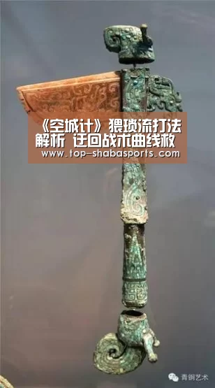 《空城计》猥琐流打法解析 迂回战术曲线救国:沙巴体育app(图2) 沙巴体育app