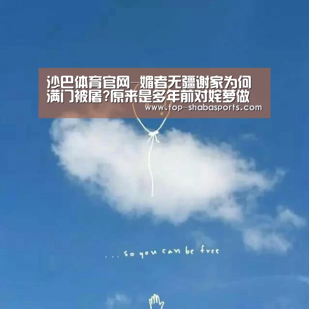 沙巴体育官网-媚者无疆谢家为何满门被屠?原来是多年前对姹萝做了这件事(图1) 沙巴体育app