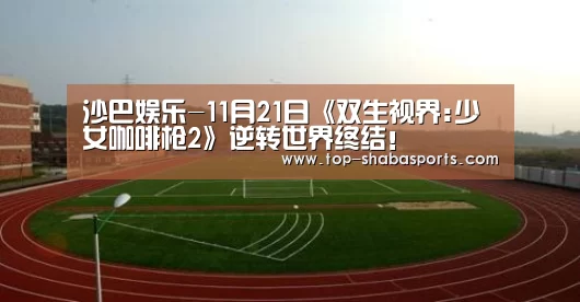 沙巴娱乐-11月21日《双生视界:少女咖啡枪2》逆转世界终结!(图1) 沙巴体育app